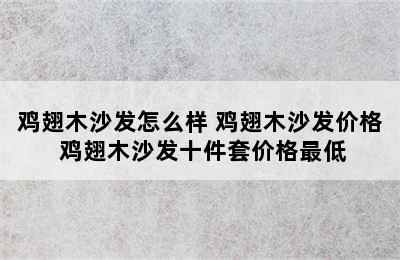 鸡翅木沙发怎么样 鸡翅木沙发价格 鸡翅木沙发十件套价格最低